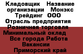 Кладовщик › Название организации ­ Монэкс Трейдинг, ООО › Отрасль предприятия ­ Розничная торговля › Минимальный оклад ­ 1 - Все города Работа » Вакансии   . Приморский край,Владивосток г.